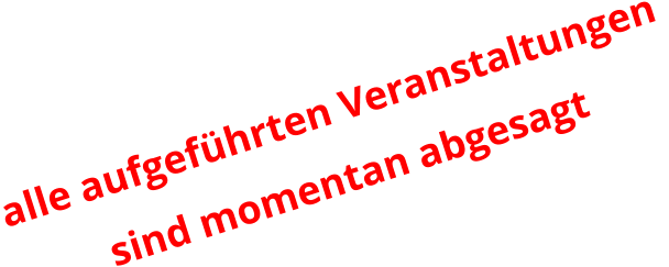 alle aufgeführten Veranstaltungen  sind momentan abgesagt